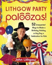 book cover of Lithgow Party Paloozas!: 52 Unexpected Ways to Make a Birthday, Holiday, or Any Day a Celebration for Kids by John Lithgow