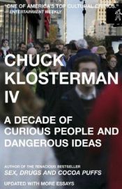 book cover of Chuck Klosterman IV: A Decade of Curious People and Dangerous Ideas by 척 클로스터먼