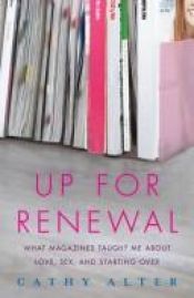 book cover of Up for renewal : what magazines taught me about love, sex, and starting over by Cathy Alter