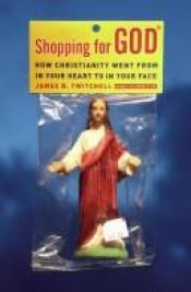 book cover of Shopping for God: How Christianity Went from In Your Heart to In Your Face by James B. Twitchell