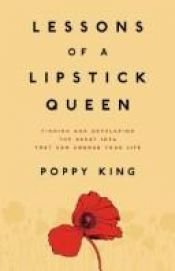 book cover of Lessons of a lipstick queen : finding and developing the great idea that can change your life by Poppy King