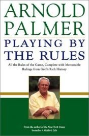 book cover of Playing by the Rules: All the Rules of the Game, Complete with Memorable Rulings from Golf's Rich History by Arnold Palmer