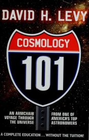 book cover of Cosmology 101 : Everything You Ever Need to Know About Astronomy, The Solar System, Stars, Galaxies, Comets, Eclipses an by David H. Levy