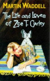 book cover of The Life and Loves of Zoe T.Curley by Martin Waddell