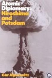 book cover of Atomic Diplomacy: Hiroshima and Potsdam: The Use of the Atomic Bomb and the American Confrontation with Soviet Power by Gar Alperovitz