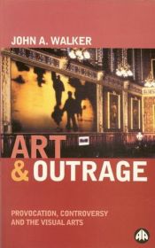 book cover of Art & Outrage: Provocation, Controversy and the Visual Arts by John A. Walker