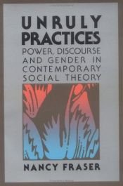 book cover of Unruly Practices: Power, Discourse, and Gender in Contemporary Social Theory by Nancy Fraser