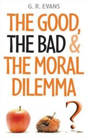 book cover of The Good, The Bad & The Moral Dilemma by G.R. Evans