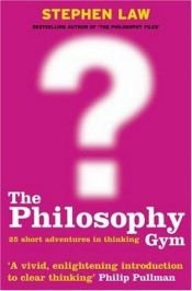 book cover of The Philosophy Gym : 25 Short Adventures in Thinking by Stephen Law