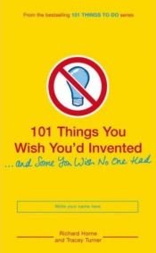 book cover of 101 Things You Wish You'd Invented . . . and Some You Wish No One Had by Tracey Turner