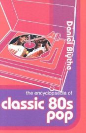 book cover of The Encyclopaedia Of Classic 80's Pop by Daniel Blythe