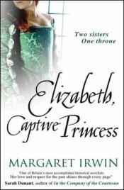 book cover of Elizabeth, Captive Princess (Good Queen Bess 2) by Margaret Irwin