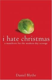 book cover of I hate Christmas : a manifesto for the modern-day scrooge by Daniel Blythe