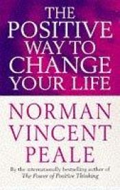 book cover of The Positive Way to Change Your Life (Cedar Books) by نورمان فينسنت بيل