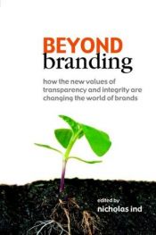 book cover of Beyond Branding: How the New Values of Transparency and Integrity Are Changing the World of Brands by Nicholas Ind
