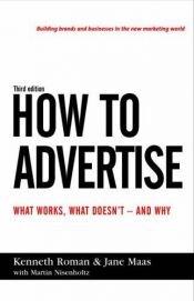 book cover of How to Advertise: What Works, What Doesn't, and Why by Kenneth Roman