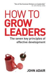 book cover of How to Grow Leaders: The Seven Key Principles of Effective Development by John Adair