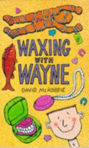 book cover of Waxing with Wayne : being more of the life and adventures of Wayne Wilson, his family and friends, as told to David McRobbie by David McRobbie