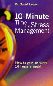 book cover of 10 Minute Time and Stress Management: How to Gain an Extra 10 Hours a Week by David Lewis