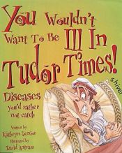 book cover of You Wouldn't Want to be Ill in Tudor Times by Kathryn Senior
