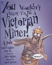book cover of You Wouldn't Want to Be a Victorian Miner (You Wouldn't Want to Be) by John Malam