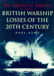 book cover of The Admiralty Regrets: British Warship Losses of the 20th Century by Paul Kemp