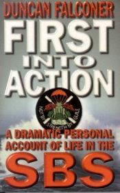 book cover of First Into Action: A Dramatic Personal Account of Life in the SBS by Duncan Falconer