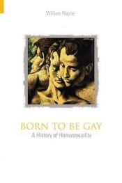 book cover of Born to be Gay: a history of homosexuality by William G. Naphy