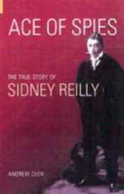 book cover of Ace of Spies: The True Story of Sidney Reilly (Revealing History) by Andrew Cook