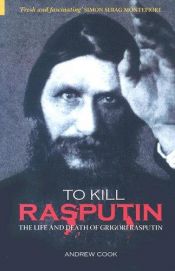 book cover of To Kill Rasputin: The Life and Death of Gregori Rasputin (Revealing History) by Andrew Cook