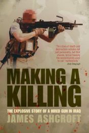 book cover of Making a Killing: The Explosive Story of a Hired Gun in Iraq by James Ashcroft