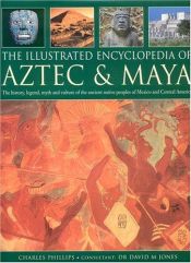 book cover of The Illustrated Encyclopedia of the Aztec & Maya: The Definitive Chronicle Of The Ancient Peoples Of Mexico & Central Am by Charles Phillips