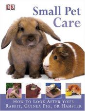 book cover of Small Pet Care: HOW TO LOOK AFTER YOUR RABBIT, GUINEA PIG, OR HAMSTER by DK Publishing