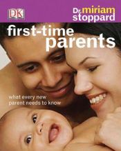 book cover of First time parents : what every new parent needs to know by Miriam Stoppard