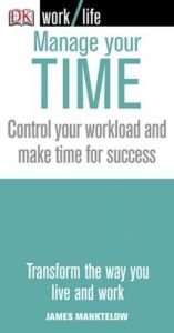 book cover of Manage your time : control your workload and make time for success by James Manktelow