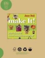 book cover of Make it! ; don't throw it away create something amazing! by Jane Bull