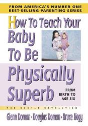 book cover of How To Teach Your Baby To Be Physically Superb: From Birth To Age Six; The Gentle Revolution by Glenn Doman