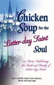 book cover of Chicken Soup for the Latter-Day Saint Soul: 101 Stories Celebrating the Faith and Family of Latter-Day Saints (Chicken S by Jack Canfield