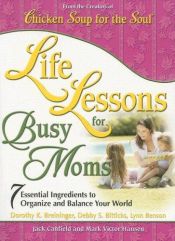 book cover of Life Lessons for Busy Moms: Essential Ingredients to Organize and Balance Your World (Chicken Soup for the Soul) by Jack Canfield