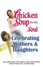 book cover of Chicken Soup for the Soul - Celebrating Mothers and Daughters (Chicken Soup for the Soul (Paperback Health Communication by Jack Canfield