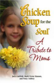 book cover of Chicken Soup for the Soul A Tribute to Moms (Chicken Soup for the Soul) by Jack Canfield