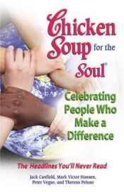 book cover of Chicken Soup for the Soul Celebrating People Who Make a Difference: The Headlines Youll Never Read (Chicken Soup for the by Jack Canfield