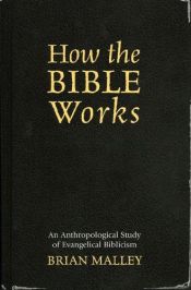 book cover of How the Bible Works: An Anthropological Study of Evangelical Biblicism by Brian Malley