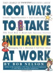 book cover of 1001 Ways to Take Initiative at Work by Bob Nelson