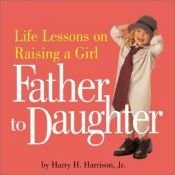 book cover of Father to Daughter: Life Lessons on Raising a Girl by Harry H. Harrison Jr.