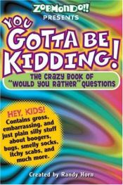 book cover of You Gotta be Kidding! The Crazy Book of "Would you Rather" Questions by Randy Horn