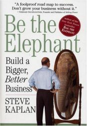 book cover of Be the Elephant: Build a Bigger, Better Business by Steve Kaplan