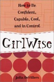 book cover of GirlWise: How to Be Confident, Capable, Cool, and in Control by Julia DeVillers