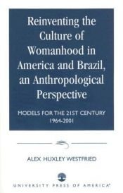 book cover of Reinventing the Culture of Womanhood in America and Brazil, an Anthropological Perspective: Models for the 21st Century by Ph.D. Westfried, Alex Huxley