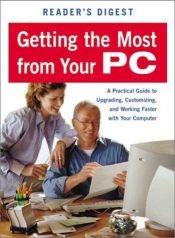 book cover of Reader's digest getting the most from your PC : a practical guide to upgrading, customizing, and working faster with you by Reader's Digest